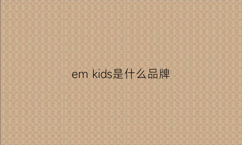 emkids是什么品牌(eme是什么品牌)